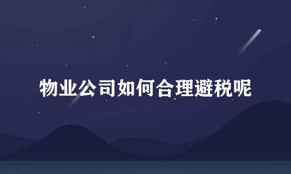 物业公司如何合理避税呢