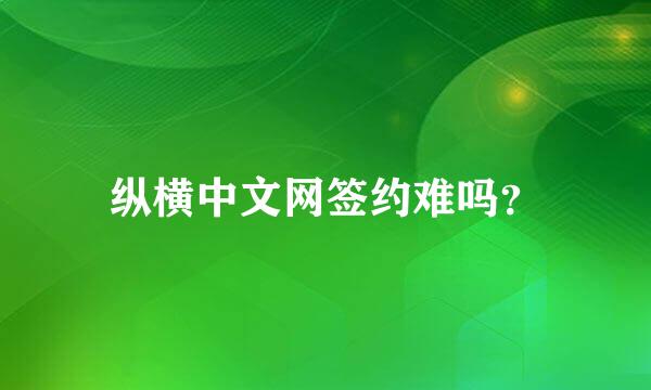 纵横中文网签约难吗？