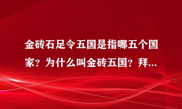 金砖石足令五国是指哪五个国家？为什么叫金砖五国？拜托各位大神