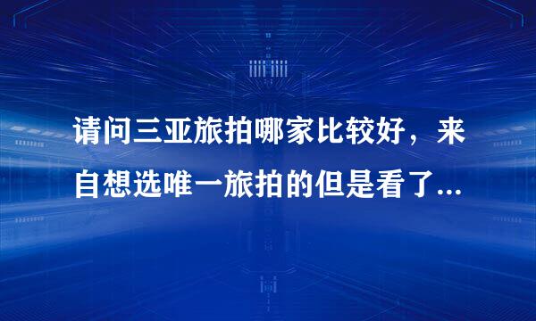 请问三亚旅拍哪家比较好，来自想选唯一旅拍的但是看了好多差评，请大家帮忙推荐一下好的三亚旅拍，唯一能去吗