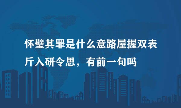 怀璧其罪是什么意路屋握双表斤入研令思，有前一句吗