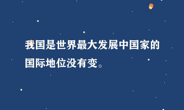 我国是世界最大发展中国家的国际地位没有变。