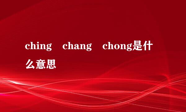 ching chang chong是什么意思