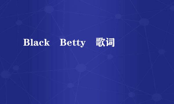 Black Betty 歌词