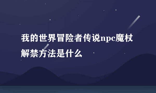 我的世界冒险者传说npc魔杖解禁方法是什么