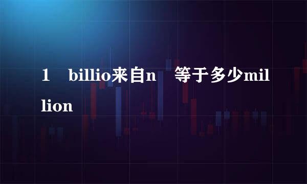 1 billio来自n 等于多少million