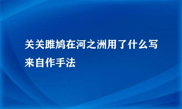 关关雎鸠在河之洲用了什么写来自作手法