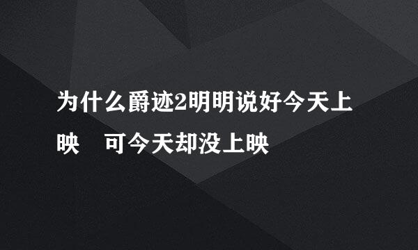 为什么爵迹2明明说好今天上映 可今天却没上映