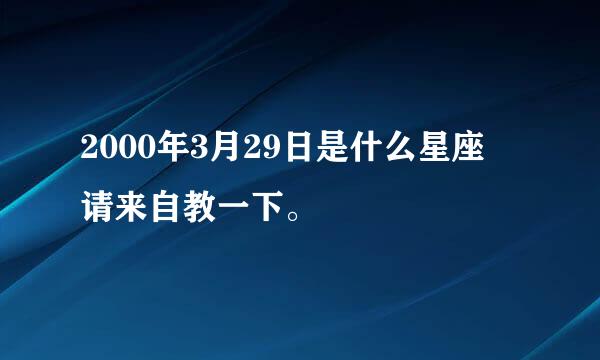 2000年3月29日是什么星座 请来自教一下。