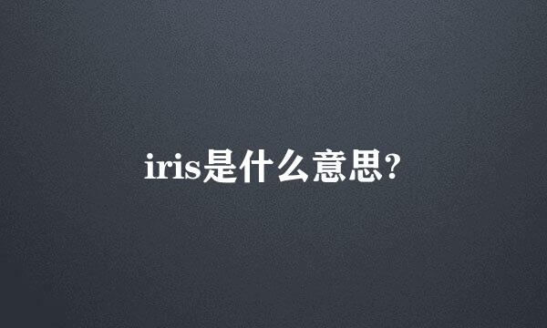 iris是什么意思?