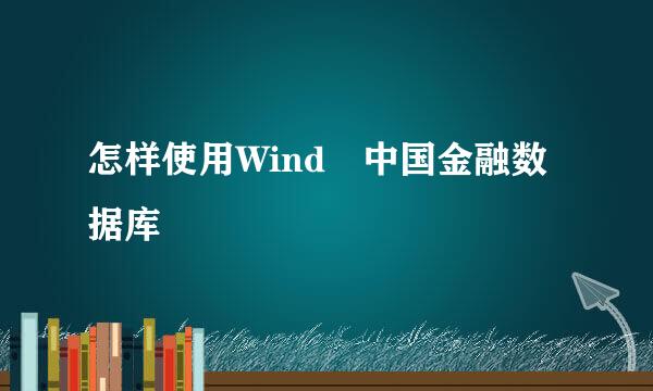 怎样使用Wind 中国金融数据库