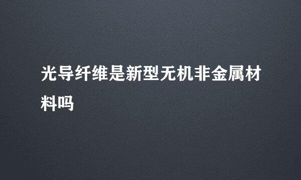 光导纤维是新型无机非金属材料吗