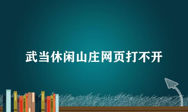 武当休闲山庄网页打不开