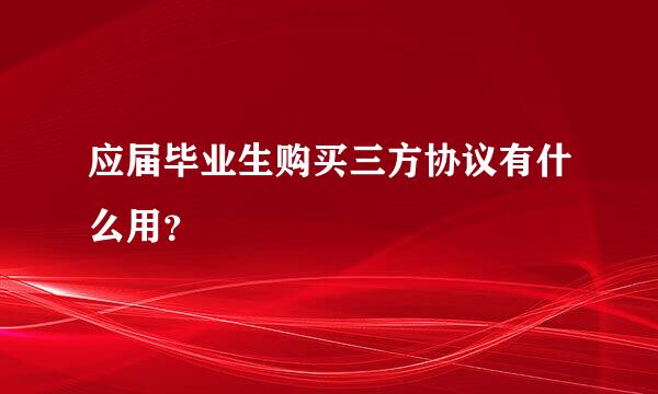 应届毕业生购买三方协议有什么用？