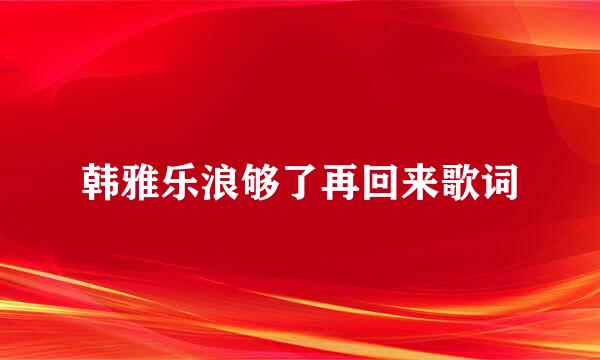 韩雅乐浪够了再回来歌词