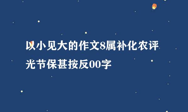 以小见大的作文8属补化农评光节保甚按反00字