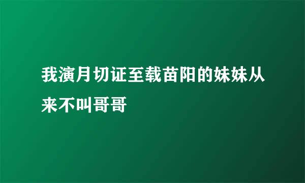 我演月切证至载苗阳的妹妹从来不叫哥哥