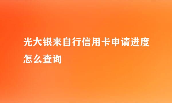 光大银来自行信用卡申请进度怎么查询