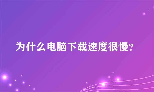 为什么电脑下载速度很慢？