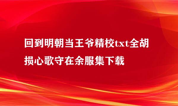 回到明朝当王爷精校txt全胡损心歌守在余服集下载