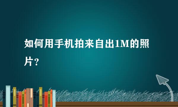 如何用手机拍来自出1M的照片？