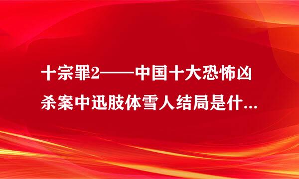 十宗罪2——中国十大恐怖凶杀案中迅肢体雪人结局是什么意思,不是太明白最后那段对话