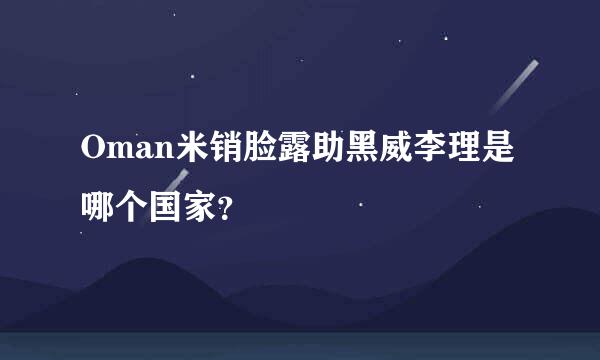 Oman米销脸露助黑威李理是哪个国家？