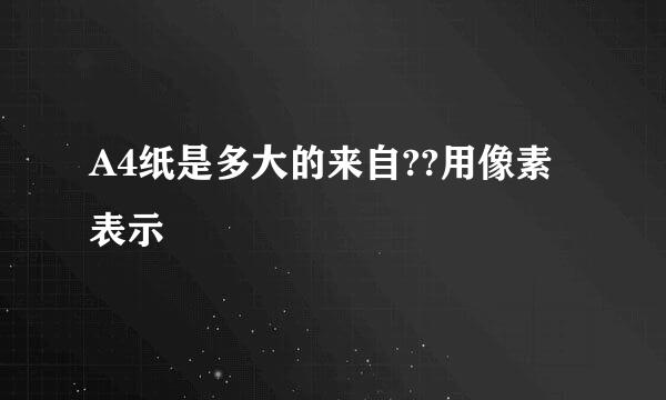 A4纸是多大的来自??用像素表示