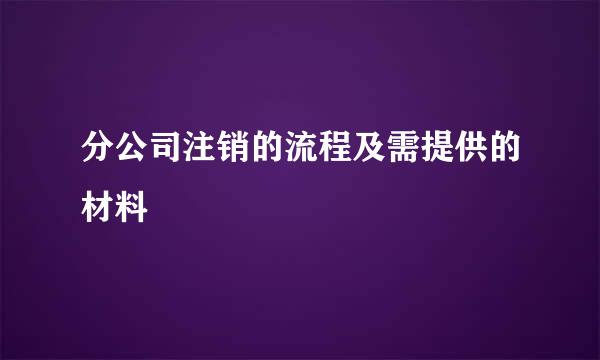 分公司注销的流程及需提供的材料