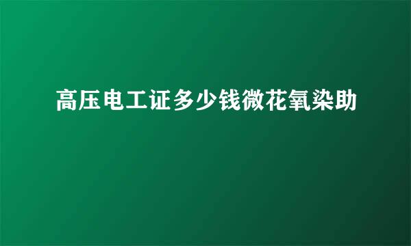 高压电工证多少钱微花氧染助