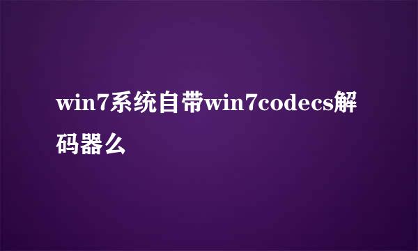 win7系统自带win7codecs解码器么