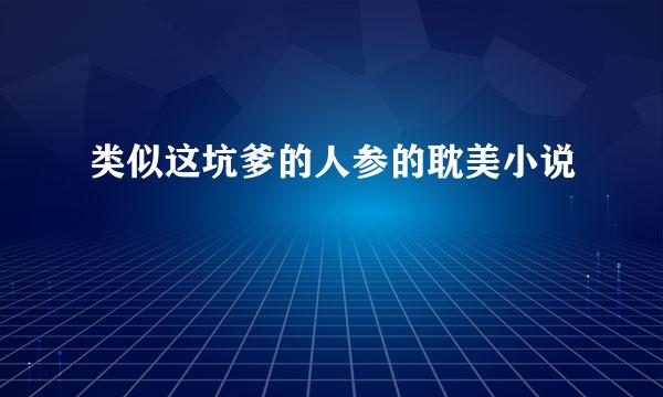 类似这坑爹的人参的耽美小说