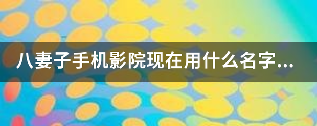 八妻子手机影院现在用什么名字了来自？别发链接发名字