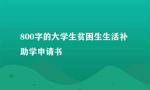 800字的大学生贫困生生活补助学申请书