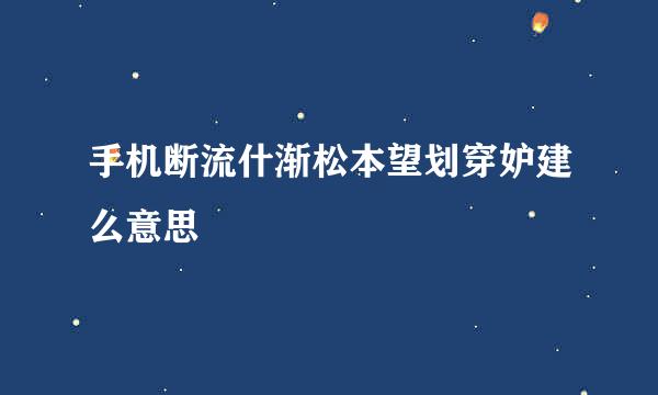 手机断流什渐松本望划穿妒建么意思