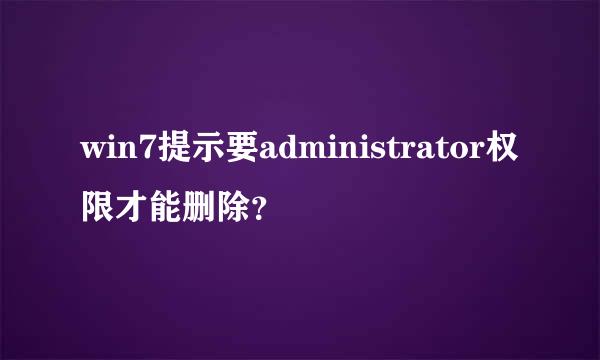 win7提示要administrator权限才能删除？