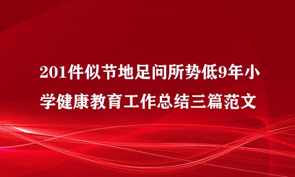 201件似节地足问所势低9年小学健康教育工作总结三篇范文