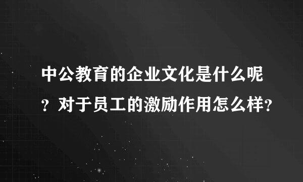 中公教育的企业文化是什么呢？对于员工的激励作用怎么样？