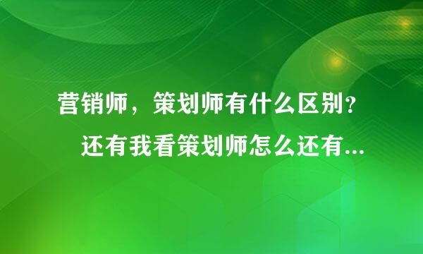 营销师，策划师有什么区别？ 还有我看策划师怎么还有商务策划师，会展策划师之分？