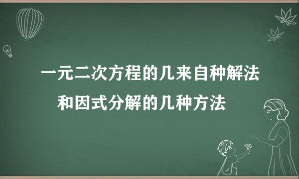 一元二次方程的几来自种解法 和因式分解的几种方法