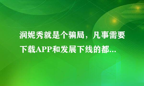 润妮秀就是个骗局，凡事需要下载APP和发展下线的都是骗子，还是做光电最安全？