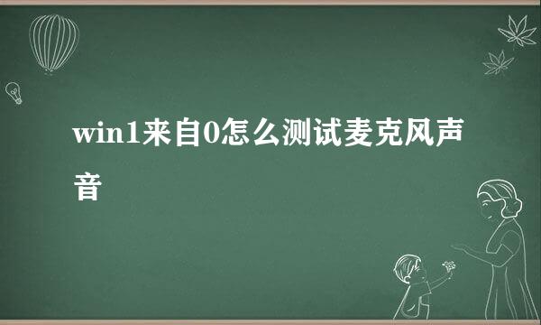 win1来自0怎么测试麦克风声音