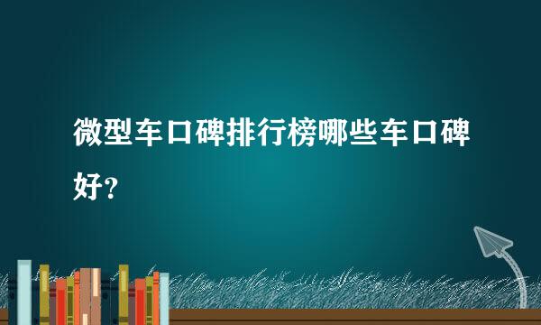 微型车口碑排行榜哪些车口碑好？