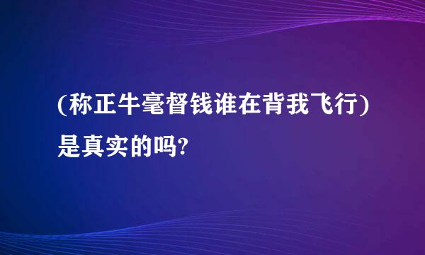 (称正牛毫督钱谁在背我飞行)是真实的吗?