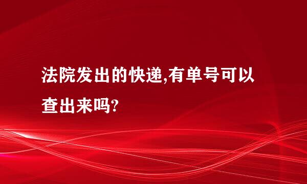 法院发出的快递,有单号可以查出来吗?