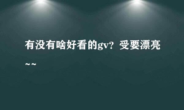 有没有啥好看的gv？受要漂亮~~