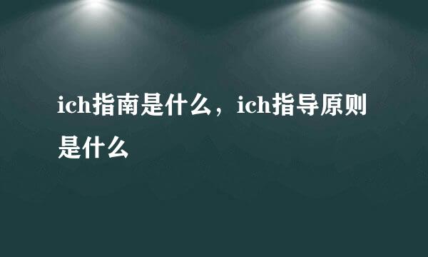 ich指南是什么，ich指导原则是什么