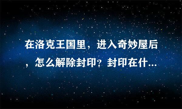 在洛克王国里，进入奇妙屋后，怎么解除封印？封印在什么地方？