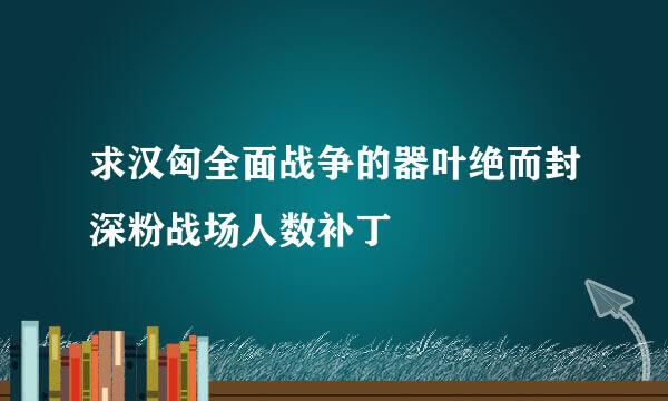 求汉匈全面战争的器叶绝而封深粉战场人数补丁