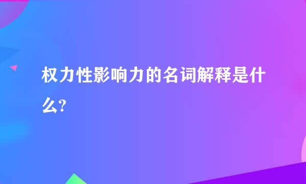 权力性影响力的名词解释是什么?